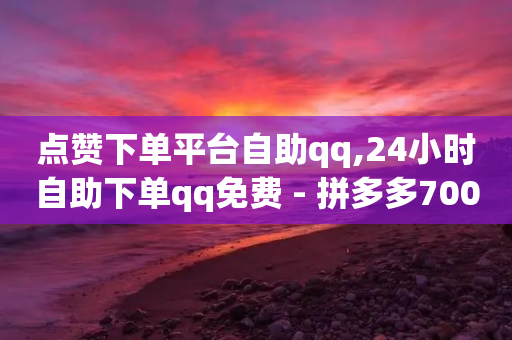 点赞下单平台自助qq,24小时自助下单qq免费 - 拼多多700元助力到元宝了 - 拼多多助力元宝以后还有啥-第1张图片-靖非智能科技传媒