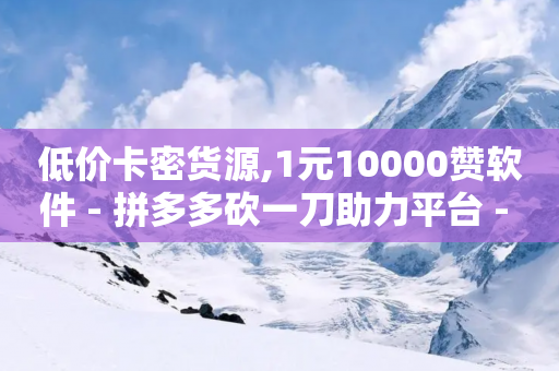 低价卡密货源,1元10000赞软件 - 拼多多砍一刀助力平台 - 拼多多转盘领现金技巧-第1张图片-靖非智能科技传媒