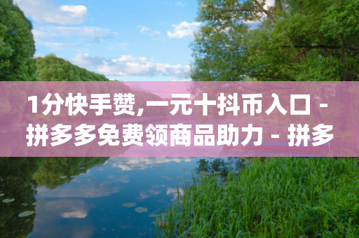 1分快手赞,一元十抖币入口 - 拼多多免费领商品助力 - 拼多多砍价qq-第1张图片-靖非智能科技传媒