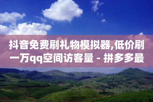 抖音免费刷礼物模拟器,低价刷一万qq空间访客量 - 拼多多最后0.01解决办法 - pdd助力免费