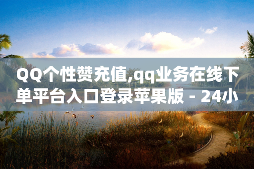 QQ个性赞充值,qq业务在线下单平台入口登录苹果版 - 24小时业务在线下单 - qq空间访问量购买-第1张图片-靖非智能科技传媒