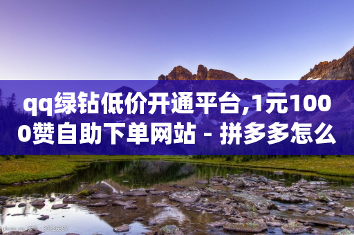 qq绿钻低价开通平台,1元1000赞自助下单网站 - 拼多多怎么助力成功 - 拼多多提现为什么有人很轻松