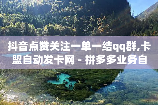 抖音点赞关注一单一结qq群,卡盟自动发卡网 - 拼多多业务自助平台 - 有什么网可以助力拼多多的