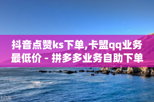 抖音点赞ks下单,卡盟qq业务最低价 - 拼多多业务自助下单网站 - 拼多多平台电话投诉电话-第1张图片-靖非智能科技传媒