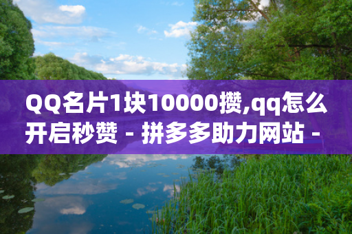 QQ名片1块10000攒,qq怎么开启秒赞 - 拼多多助力网站 - 拼多多砍价真的好吗