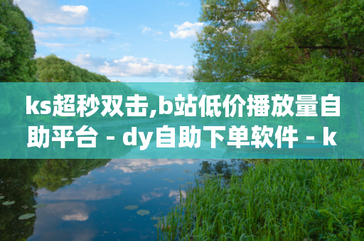 ks超秒双击,b站低价播放量自助平台 - dy自助下单软件 - ks自助下单服务平台秒到帐