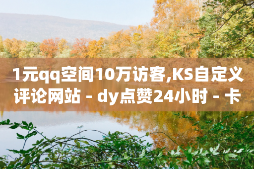 1元qq空间10万访客,KS自定义评论网站 - dy点赞24小时 - 卡盟第一手货源站-第1张图片-靖非智能科技传媒