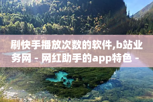 刷快手播放次数的软件,b站业务网 - 网红助手的app特色 - 快手业务网站平台24小时