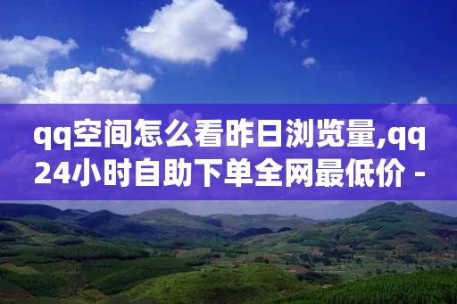 qq空间怎么看昨日浏览量,qq24小时自助下单全网最低价 - 拼多多助力600元要多少人 - 拼多多免费货app用什么