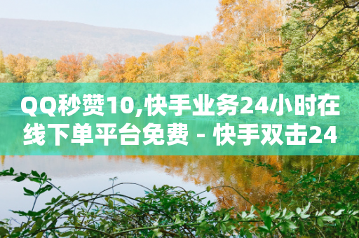 QQ秒赞10,快手业务24小时在线下单平台免费 - 快手双击24小时在线 - ks免费业务平台下载-第1张图片-靖非智能科技传媒