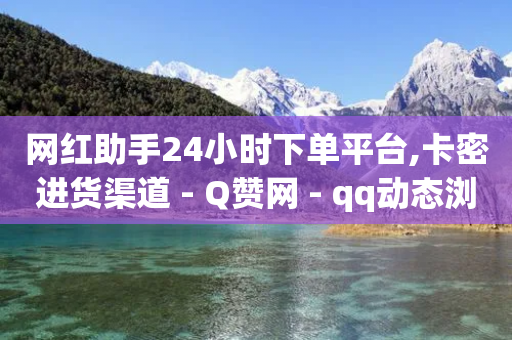 网红助手24小时下单平台,卡密进货渠道 - Q赞网 - qq动态浏览和访问有什么区别