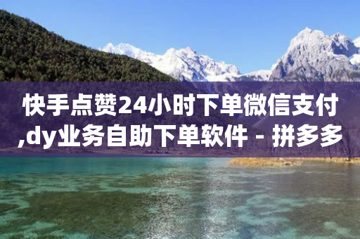 快手点赞24小时下单微信支付,dy业务自助下单软件 - 拼多多自动下单软件下载 - 拼多多元宝结束后出福卡