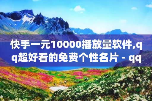 快手一元10000播放量软件,qq超好看的免费个性名片 - qq自助下单商城 - b站开手机直播