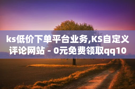 ks低价下单平台业务,KS自定义评论网站 - 0元免费领取qq10000赞 - qq号批发1元一个可改密