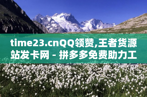 time23.cnQQ领赞,王者货源站发卡网 - 拼多多免费助力工具1.0.5 免费版 - 拼多多还差一张兑换卡怎么办-第1张图片-靖非智能科技传媒