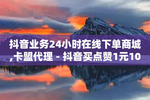 抖音业务24小时在线下单商城,卡盟代理 - 抖音买点赞1元100点赞多少 - 一元100个赞