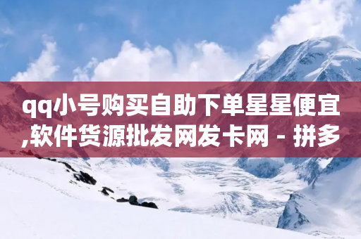 qq小号购买自助下单星星便宜,软件货源批发网发卡网 - 拼多多刷刀软件免费版下载 - 拼多多0.01积分后面是什么-第1张图片-靖非智能科技传媒