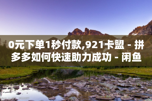 0元下单1秒付款,921卡盟 - 拼多多如何快速助力成功 - 闲鱼可以拼多多助力吗-第1张图片-靖非智能科技传媒