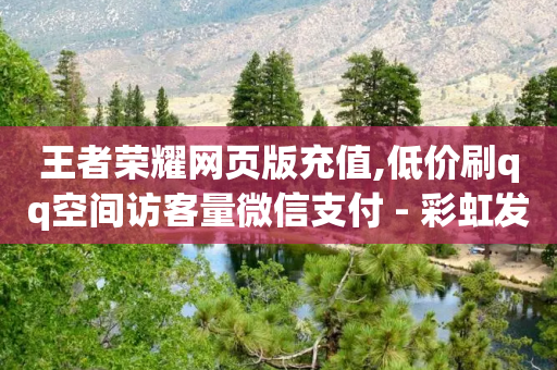 王者荣耀网页版充值,低价刷qq空间访客量微信支付 - 彩虹发卡官网授权 - 抖音业务平台便宜