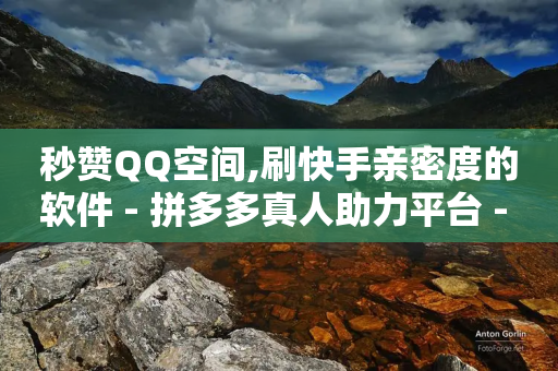 秒赞QQ空间,刷快手亲密度的软件 - 拼多多真人助力平台 - 拼多多免费助力软件-第1张图片-靖非智能科技传媒