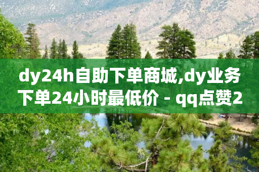 dy24h自助下单商城,dy业务下单24小时最低价 - qq点赞24自助服务 - 快手业务区免费-第1张图片-靖非智能科技传媒