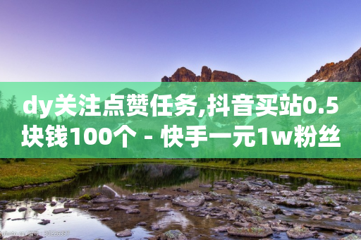 dy关注点赞任务,抖音买站0.5块钱100个 - 快手一元1w粉丝不掉粉的原因 - 抖音免费领1000播放量网站-第1张图片-靖非智能科技传媒