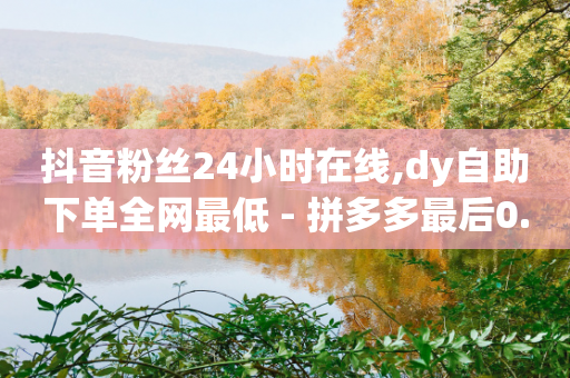 抖音粉丝24小时在线,dy自助下单全网最低 - 拼多多最后0.01助力不了 - 拼多多提现50元需要拉几个人-第1张图片-靖非智能科技传媒