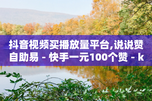 抖音视频买播放量平台,说说赞自助易 - 快手一元100个赞 - ks推广自助网站