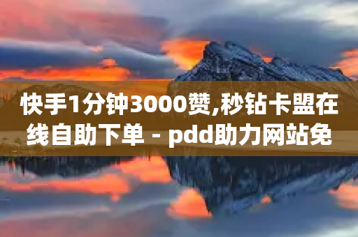 快手1分钟3000赞,秒钻卡盟在线自助下单 - pdd助力网站免费 - 拼多多红包助手如何找到-第1张图片-靖非智能科技传媒