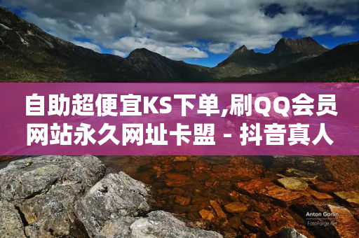 自助超便宜KS下单,刷QQ会员网站永久网址卡盟 - 抖音真人自定义评论下单 - 快手涨粉网站是真的吗