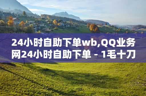 24小时自助下单wb,QQ业务网24小时自助下单 - 1毛十刀拼多多助力网站 - 拼多多50元提现分几步