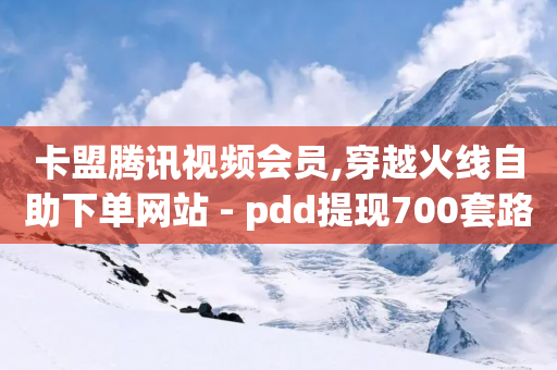 卡盟腾讯视频会员,穿越火线自助下单网站 - pdd提现700套路最后一步 - 淘宝app官方下载