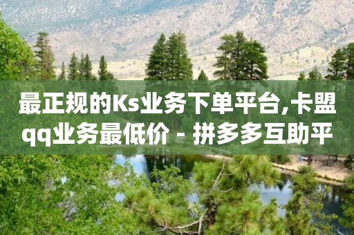 最正规的Ks业务下单平台,卡盟qq业务最低价 - 拼多多互助平台 - 拼多多账号购买批发-第1张图片-靖非智能科技传媒