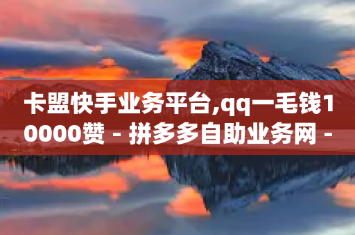 卡盟快手业务平台,qq一毛钱10000赞 - 拼多多自助业务网 - 拼多多提现50难不难