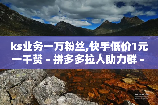 ks业务一万粉丝,快手低价1元一千赞 - 拼多多拉人助力群 - 拼多多免单5件是真的吗-第1张图片-靖非智能科技传媒