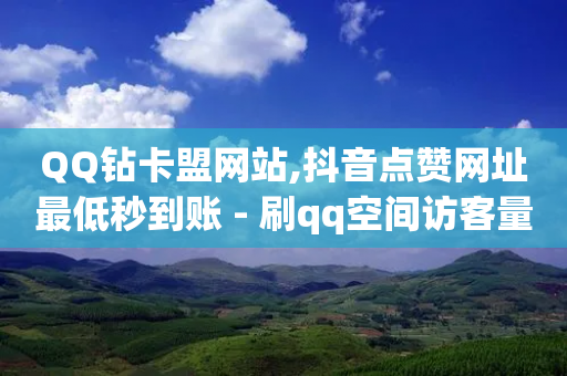 QQ钻卡盟网站,抖音点赞网址最低秒到账 - 刷qq空间访客量十万 - 抖音点赞无限网站