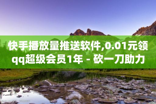 快手播放量推送软件,0.01元领qq超级会员1年 - 砍一刀助力平台 - 拼多多大转盘怎么看提现记录-第1张图片-靖非智能科技传媒