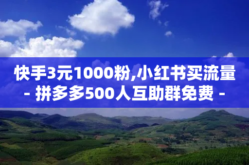 快手3元1000粉,小红书买流量 - 拼多多500人互助群免费 - 拼多多助力软件啥啥帮-第1张图片-靖非智能科技传媒