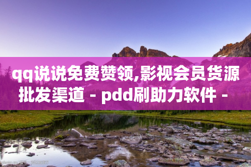 qq说说免费赞领,影视会员货源批发渠道 - pdd刷助力软件 - 拼多多助力有几个阶段-第1张图片-靖非智能科技传媒