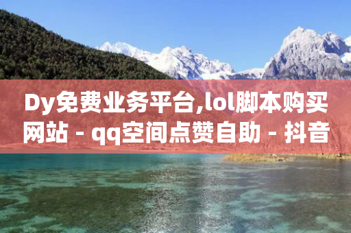 Dy免费业务平台,lol脚本购买网站 - qq空间点赞自助 - 抖音24h业务-第1张图片-靖非智能科技传媒