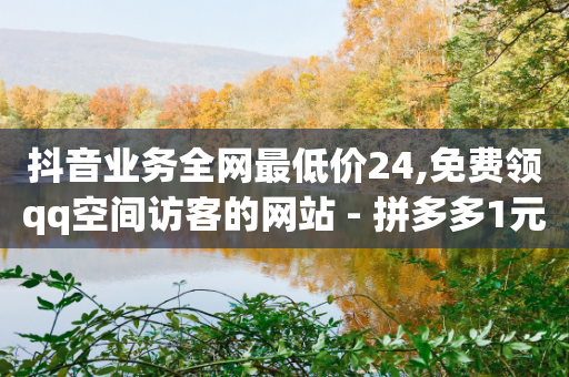 抖音业务全网最低价24,免费领qq空间访客的网站 - 拼多多1元10刀网页版 - 拼多多现金大转盘中最后一张副卡