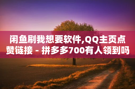 闲鱼刷我想要软件,QQ主页点赞链接 - 拼多多700有人领到吗 - 拼多多人工服务平台-第1张图片-靖非智能科技传媒