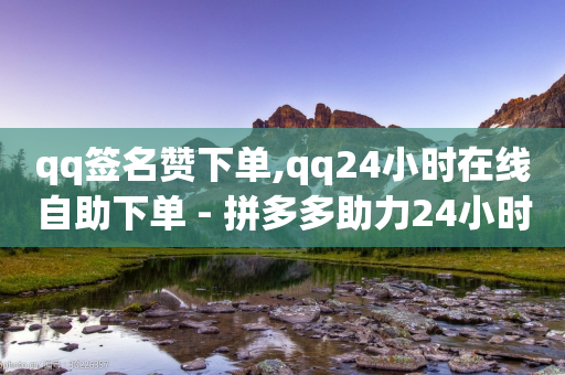 qq签名赞下单,qq24小时在线自助下单 - 拼多多助力24小时 - 拼多多能不能帮人家砍一刀-第1张图片-靖非智能科技传媒