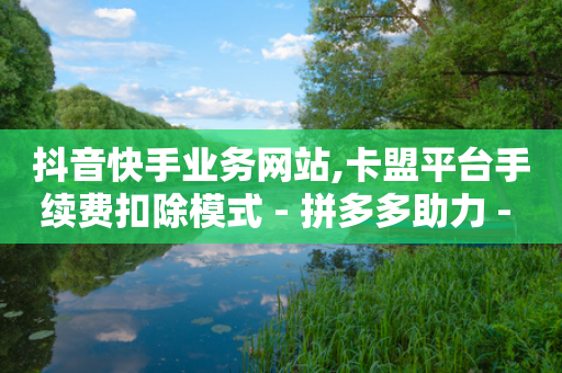 抖音快手业务网站,卡盟平台手续费扣除模式 - 拼多多助力 - 拼多多钻石后面是什么