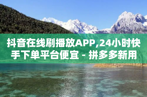 抖音在线刷播放APP,24小时快手下单平台便宜 - 拼多多新用户助力神器 - 拼多多互助群二维码最新-第1张图片-靖非智能科技传媒