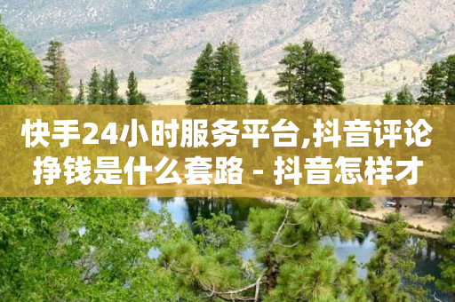 快手24小时服务平台,抖音评论挣钱是什么套路 - 抖音怎样才有流量扶持 - 快手一个作品1000赞-第1张图片-靖非智能科技传媒