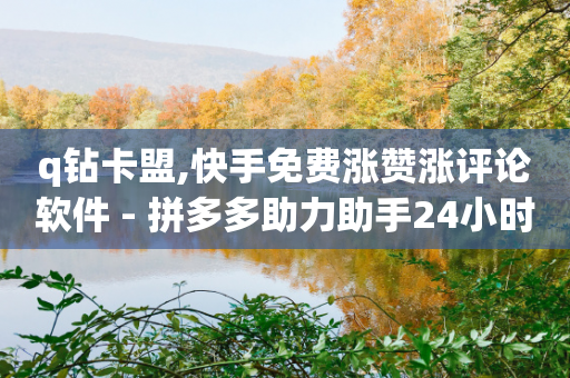 q钻卡盟,快手免费涨赞涨评论软件 - 拼多多助力助手24小时客服电话 - 拼多多助力网站链接在哪-第1张图片-靖非智能科技传媒