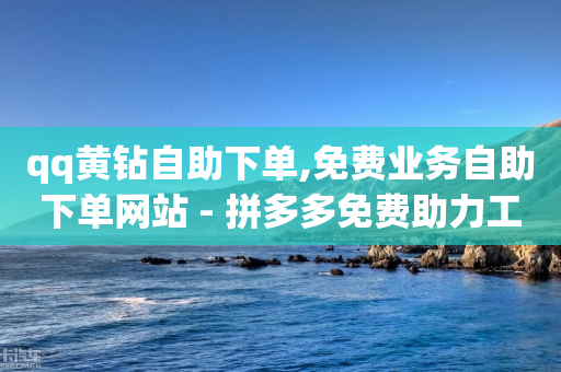 qq黄钻自助下单,免费业务自助下单网站 - 拼多多免费助力工具最新版 - 拼多多领取五件礼物是真的吗