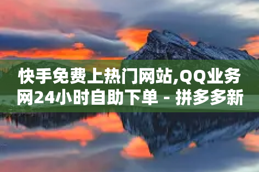 快手免费上热门网站,QQ业务网24小时自助下单 - 拼多多新人助力网站免费 - 拼多多二维码解码