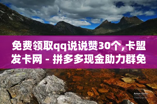 免费领取qq说说赞30个,卡盟发卡网 - 拼多多现金助力群免费群 - 拼多多刷助力